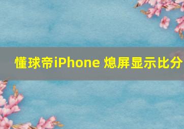 懂球帝iPhone 熄屏显示比分